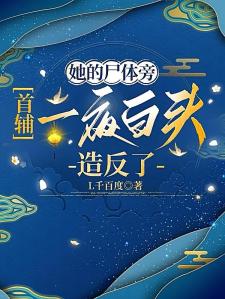 她的尸体旁，首辅一夜白头造反了