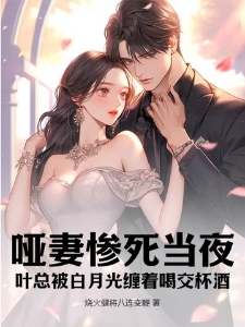 哑妻惨死当夜，叶总被白月光缠着喝交杯酒